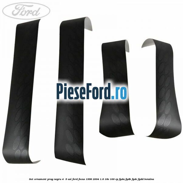 Set ornament prag negru 4/ 5 usi Ford Focus 1998-2004 1.6 16V 100 cp FYDA, FYDB, FYDC, FYDD benzina