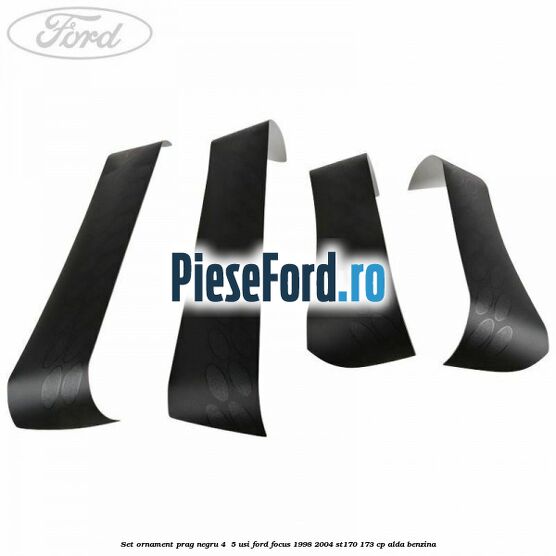Set ornament prag negru 4/ 5 usi Ford Focus 1998-2004 ST170 173 cp ALDA benzina