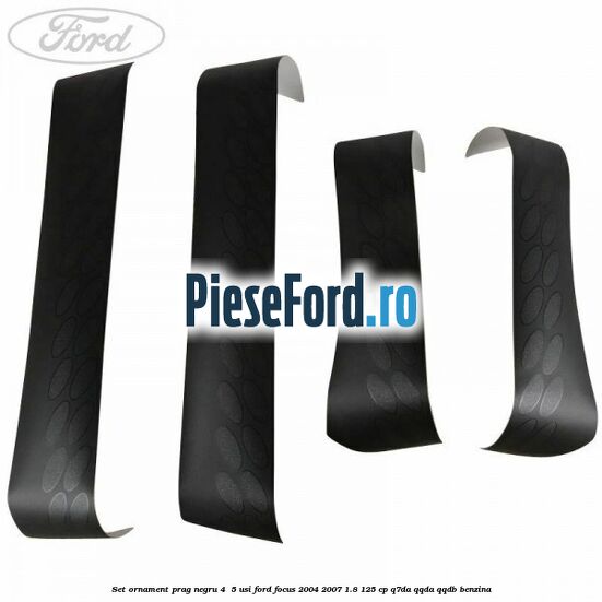 Set ornament prag negru 4/ 5 usi Ford Focus 2004-2007 1.8 125 cp Q7DA, QQDA, QQDB benzina