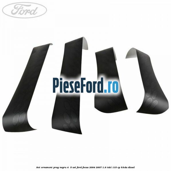 Set ornament prag negru 4/ 5 usi Ford Focus 2004-2007 1.8 TDCi 115 cp KKDA diesel