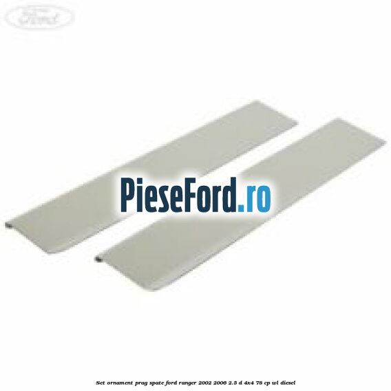 Set ornament prag spate Ford Ranger 2002-2006 2.5 D 4x4 78 cp WL diesel