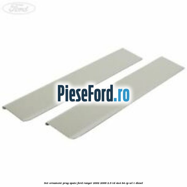 Set ornament prag spate Ford Ranger 2002-2006 2.5 TD 4x4 84 cp WL-T diesel