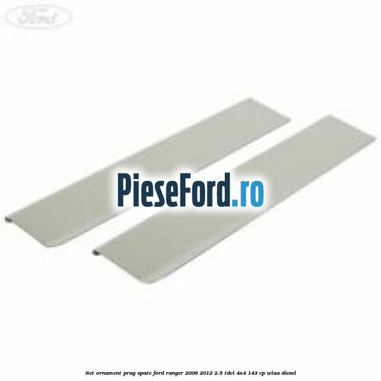 Set ornament prag spate Ford Ranger 2006-2012 2.5 TDCi 4x4 143 cp WLAA diesel