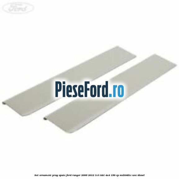 Set ornament prag spate Ford Ranger 2006-2012 3.0 TDCi 4x4 156 cp MD30DITC, WEC diesel