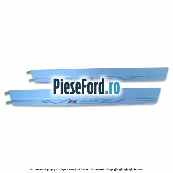 Set ornament prag spate logo B-MAX Ford B-Max 1.0 EcoBoost 100 cp SFJA, SFJB, SFJC, SFJD benzina