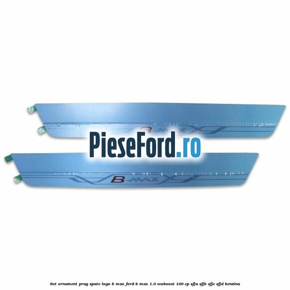Set ornament prag spate logo B-MAX Ford B-Max 1.0 EcoBoost 100 cp SFJA, SFJB, SFJC, SFJD benzina