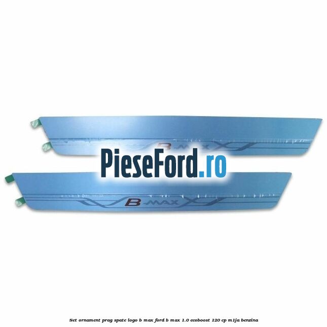 Set ornament prag spate logo B-MAX Ford B-Max 1.0 EcoBoost 120 cp M1JA benzina