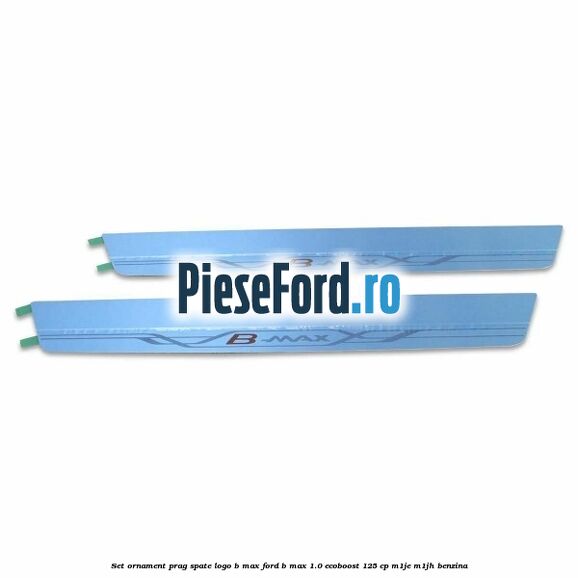 Set ornament prag spate logo B-MAX Ford B-Max 1.0 EcoBoost 125 cp M1JE, M1JH benzina