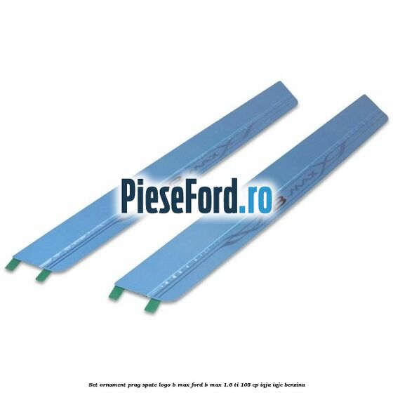 Set ornament prag spate logo B-MAX Ford B-Max 1.6 Ti 105 cp IQJA, IQJC benzina
