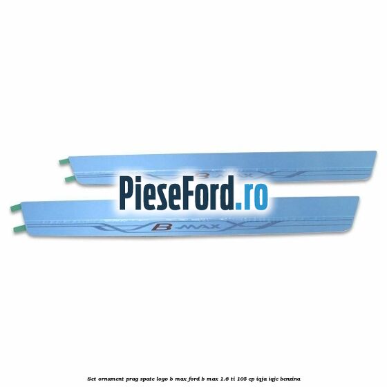 Set ornament prag spate logo B-MAX Ford B-Max 1.6 Ti 105 cp IQJA, IQJC benzina
