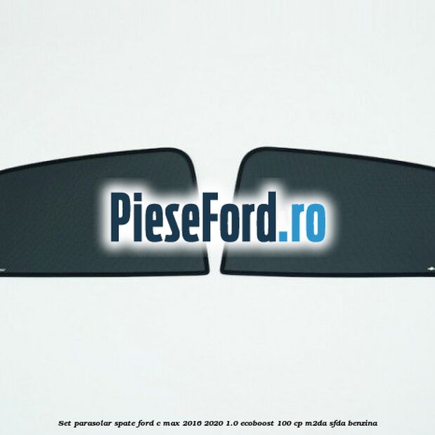 Set parasolar spate Ford C-Max 2016-2020 1.0 EcoBoost 100 cp M2DA, SFDA benzina