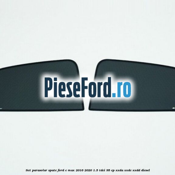 Set parasolar spate Ford C-Max 2016-2020 1.5 TDCi 95 cp XXDA, XXDC, XXDD diesel