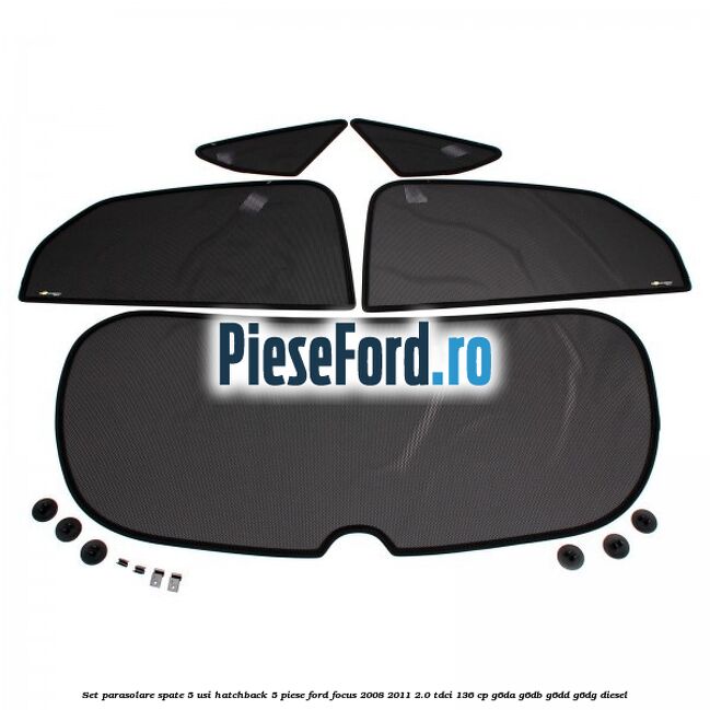 Set parasolare spate 5 usi hatchback 5 piese Ford Focus 2008-2011 2.0 TDCi 136 cp Set parasolare spate 5 usi hatchback 5 piese Ford Focus 2008-2011 2.0 TDCi 136 cp G6DA, G6DB, G6DD, G6DG diesel
