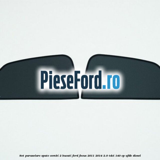 Set parasolare spate combi 2 bucati Ford Focus 2011-2014 2.0 TDCi 140 cp UFDB diesel