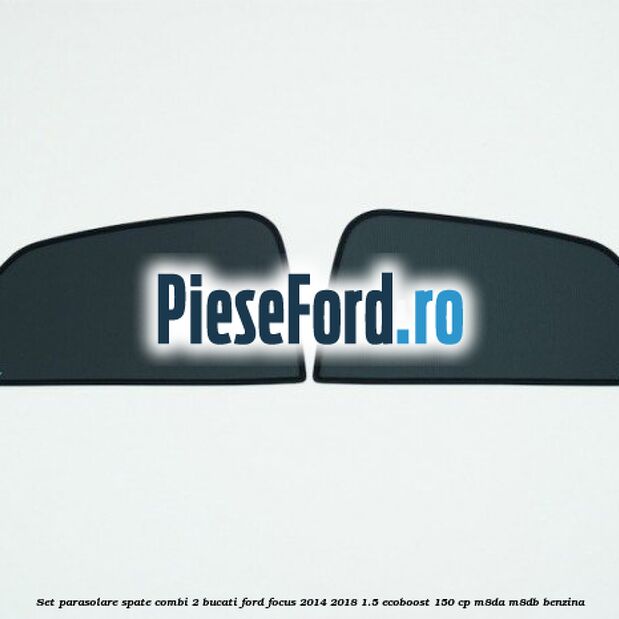 Set parasolare spate combi 2 bucati Ford Focus 2014-2018 1.5 EcoBoost 150 cp M8DA, M8DB benzina