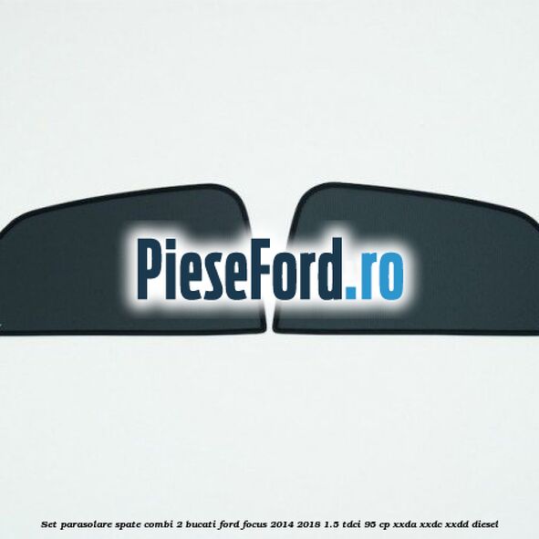 Set parasolare spate combi 2 bucati Ford Focus 2014-2018 1.5 TDCi 95 cp XXDA, XXDC, XXDD diesel