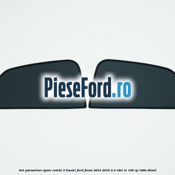 Set parasolare spate combi 2 bucati Ford Focus 2014-2018 2.0 TDCi ST 185 cp T8DA diesel