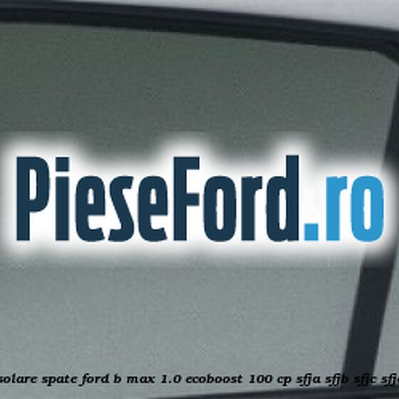 Set parasolare spate Ford B-Max 1.0 EcoBoost 100 cp SFJA, SFJB, SFJC, SFJD benzina