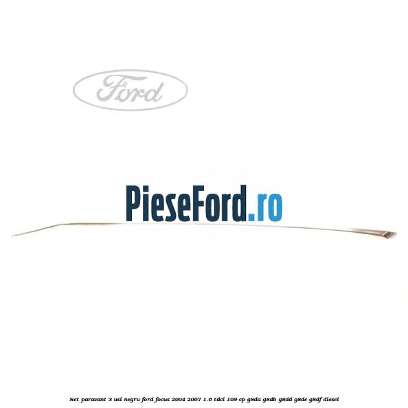 Set paravant 3 usi, negru Ford Focus 2004-2007 1.6 TDCi 109 cp G8DA, G8DB, G8DD, G8DE, G8DF diesel