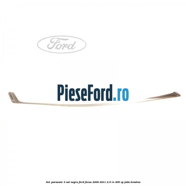 Set paravant 3 usi, negru Ford Focus 2008-2011 2.5 RS 305 cp JZDA benzina
