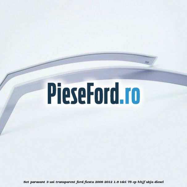 Set paravant 3 usi, transparent Ford Fiesta 2008-2012 1.6 TDCi 75 cp HHJF, UBJA diesel