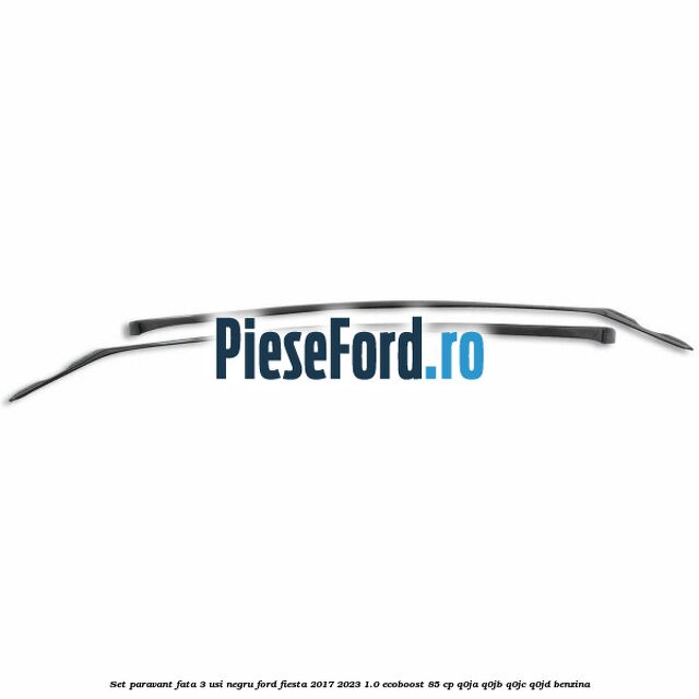 Set paravant fata 3 usi, negru Ford Fiesta 2017-2023 1.0 EcoBoost 85 cp Q0JA, Q0JB, Q0JC, Q0JD benzina