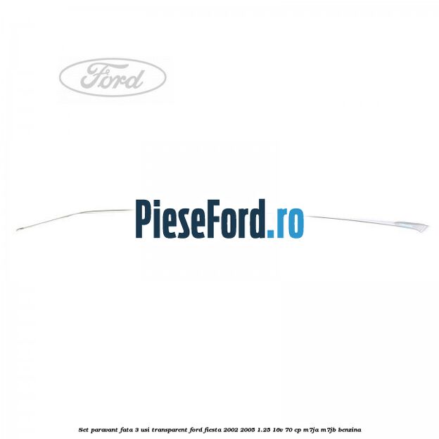 Set paravant fata 3 usi transparent Ford Fiesta 2002-2005 1.25 16V 70 cp M7JA, M7JB benzina