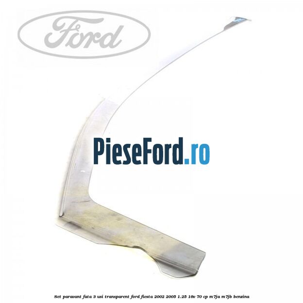 Set paravant fata 3 usi transparent Ford Fiesta 2002-2005 1.25 16V 70 cp M7JA, M7JB benzina