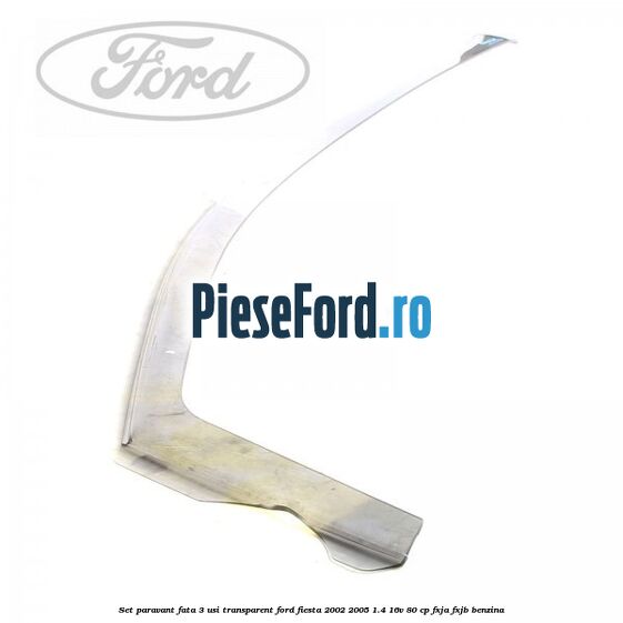 Set paravant fata 3 usi transparent Ford Fiesta 2002-2005 1.4 16V 80 cp Set paravant fata 3 usi transparent Ford Fiesta 2002-2005 1.4 16V 80 cp FXJA, FXJB benzina