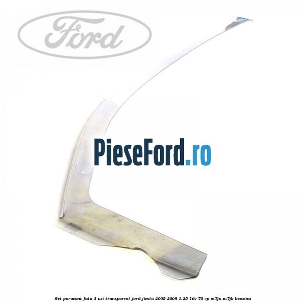 Set paravant fata 3 usi transparent Ford Fiesta 2005-2008 1.25 16V 70 cp M7JA, M7JB benzina