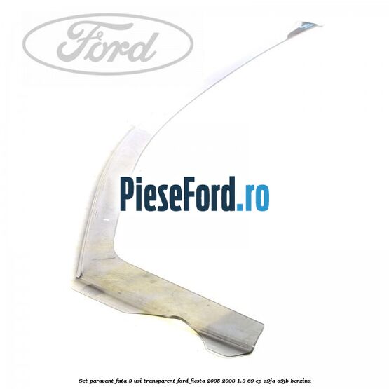Set paravant fata 3 usi transparent Ford Fiesta 2005-2008 1.3 69 cp A9JA, A9JB benzina