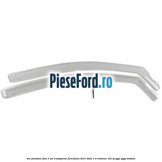 Set paravant fata 3 usi, transparent Ford Fiesta 2017-2023 1.0 EcoBoost 140 cp YYJE, YYJG benzina