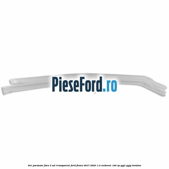 Set paravant fata 3 usi, transparent Ford Fiesta 2017-2023 1.0 EcoBoost 140 cp YYJE, YYJG benzina