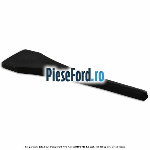 Set paravant fata 3 usi, transparent Ford Fiesta 2017-2023 1.0 EcoBoost 140 cp YYJE, YYJG benzina