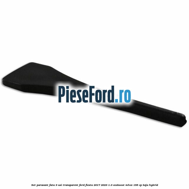 Set paravant fata 3 usi, transparent Ford Fiesta 2017-2023 1.0 EcoBoost mHEV 155 cp BZJA Hybrid