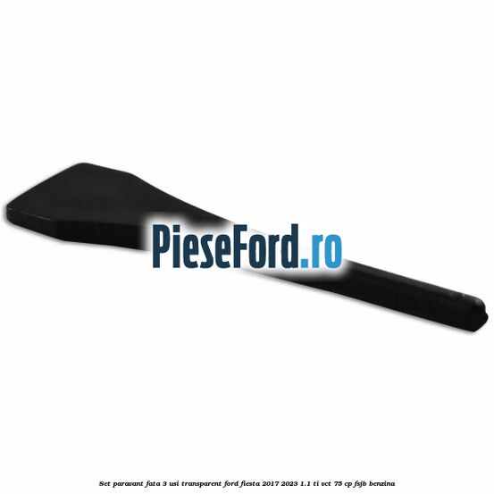 Set paravant fata 3 usi, transparent Ford Fiesta 2017-2023 1.1 Ti-VCT 75 cp FSJB benzina