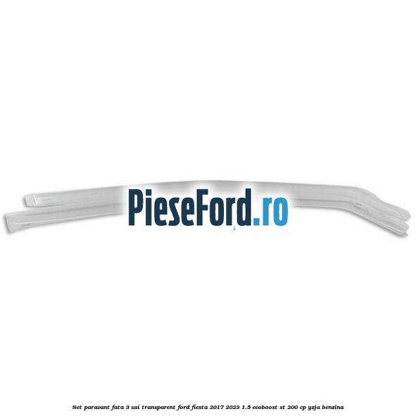 Set paravant fata 3 usi, transparent Ford Fiesta 2017-2023 1.5 EcoBoost ST 200 cp YZJA benzina