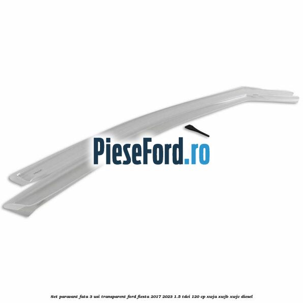 Set paravant fata 3 usi, transparent Ford Fiesta 2017-2023 1.5 TDCi 120 cp XWJA, XWJB, XWJC diesel