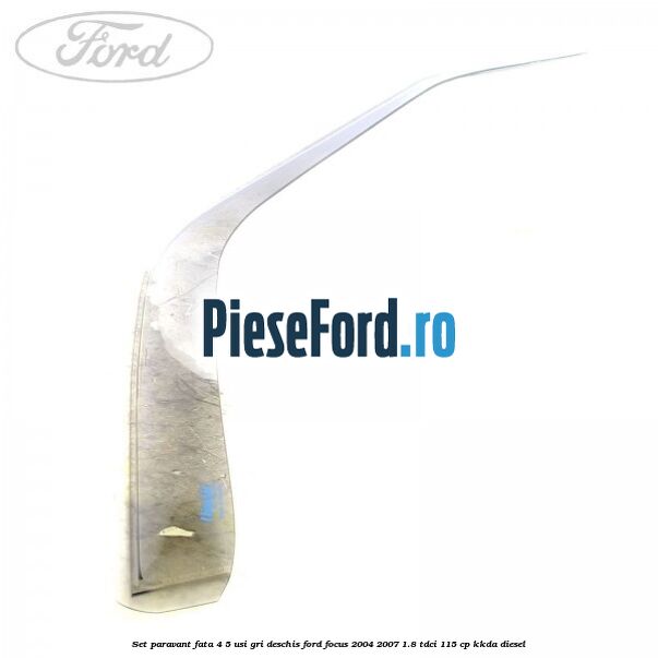 Set paravant fata 4/5 usi gri deschis Ford Focus 2004-2007 1.8 TDCi 115 cp KKDA diesel