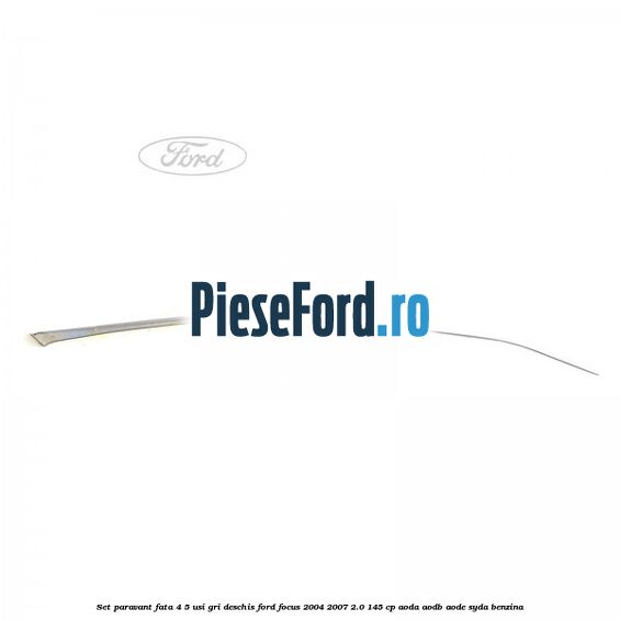 Set paravant fata 4/5 usi gri deschis Ford Focus 2004-2007 2.0 145 cp Set paravant fata 4/5 usi gri deschis Ford Focus 2004-2007 2.0 145 cp AODA, AODB, AODE, SYDA benzina