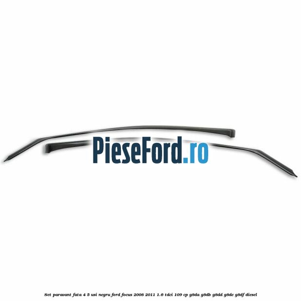 Set paravant fata 4/5 usi, negru Ford Focus 2008-2011 1.6 TDCi 109 cp G8DA, G8DB, G8DD, G8DE, G8DF diesel