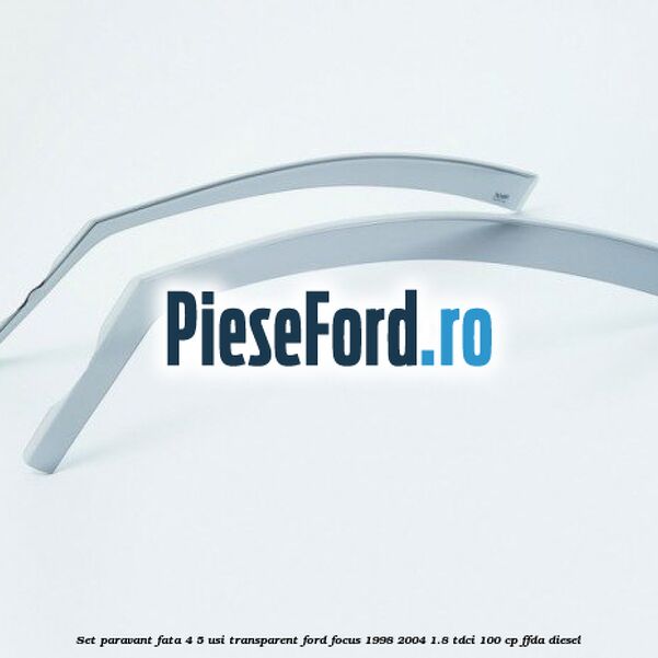 Set paravant fata 4/5 usi, transparent Ford Focus 1998-2004 1.8 TDCi 100 cp FFDA diesel