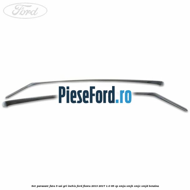 Set paravant fata 5 usi, gri inchis Ford Fiesta 2013-2017 1.0 65 cp XMJA, XMJB, XMJC, XMJD benzina