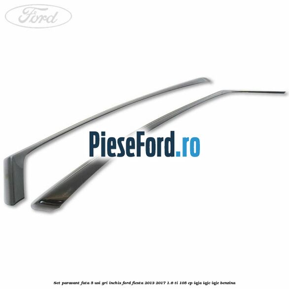 Set paravant fata 5 usi, gri inchis Ford Fiesta 2013-2017 1.6 Ti 105 cp IQJA, IQJC, IQJE benzina