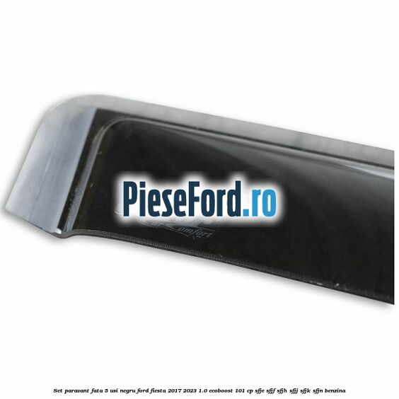 Set paravant fata 5 usi, negru Ford Fiesta 2017-2023 1.0 EcoBoost 101 cp SFJE, SFJF, SFJH, SFJJ, SFJK, SFJN benzina