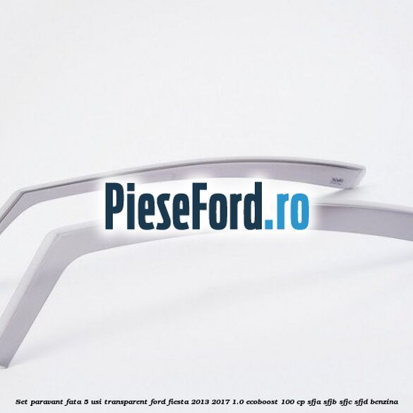 Set paravant fata 5 usi, transparent Ford Fiesta 2013-2017 1.0 EcoBoost 100 cp SFJA, SFJB, SFJC, SFJD benzina