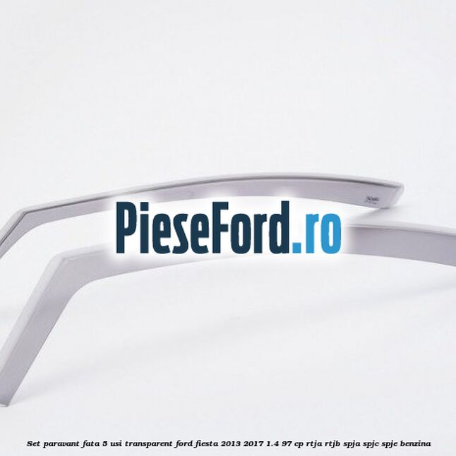 Set paravant fata 5 usi, transparent Ford Fiesta 2013-2017 1.4 97 cp RTJA, RTJB, SPJA, SPJC, SPJE benzina