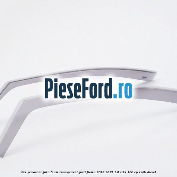 Set paravant fata 5 usi, transparent Ford Fiesta 2013-2017 1.5 TDCi 100 cp XUJH diesel
