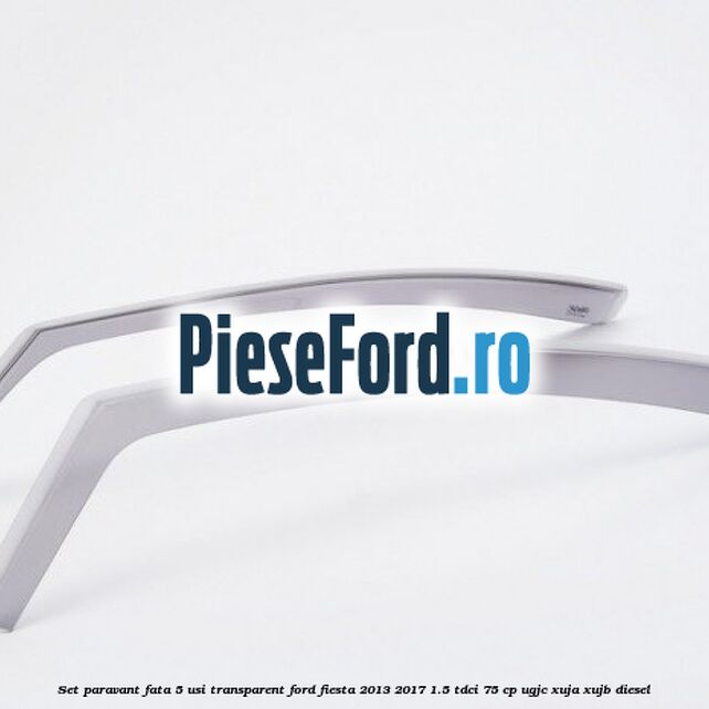 Set paravant fata 5 usi, transparent Ford Fiesta 2013-2017 1.5 TDCi 75 cp UGJC, XUJA, XUJB diesel