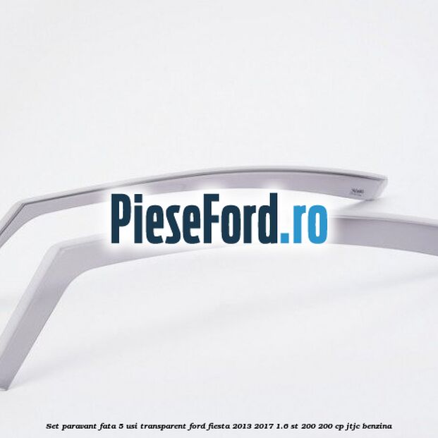 Set paravant fata 5 usi, transparent Ford Fiesta 2013-2017 1.6 ST 200 200 cp JTJC benzina